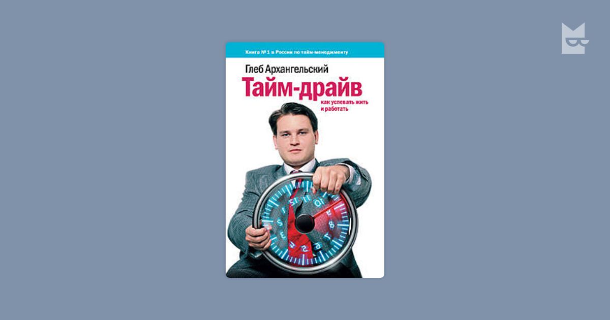 Тайм драйв как успевать жить и работать. Time Drive Глеб Архангельский. Тайм-драйв Глеб Архангельский книга. Глеб Архангельский тайм менеджмент. Глеб Архангельский тайм-драйв как успевать жить и работать.