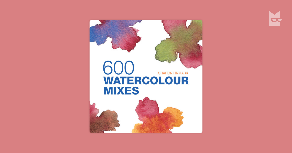 600 Watercolour Mixes by Sharon Finmark Read Online on Bookmate