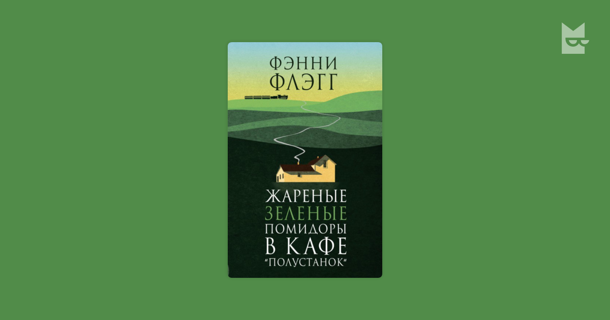 Жареные зеленые помидоры в кафе полустанок. Флэгг фэнни жареные. Жареные зелёные помидоры в кафе «полустанок» книга. Фэнни флэгг жареные зеленые помидоры в кафе полустанок. Пол в кафе.
